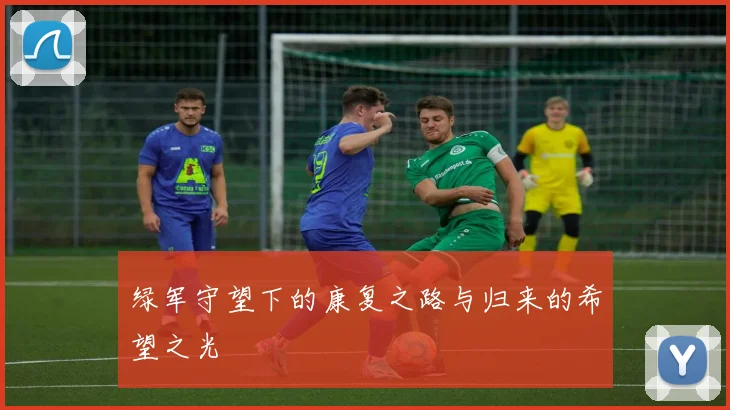 绿军守望下的康复之路与归来的希望之光