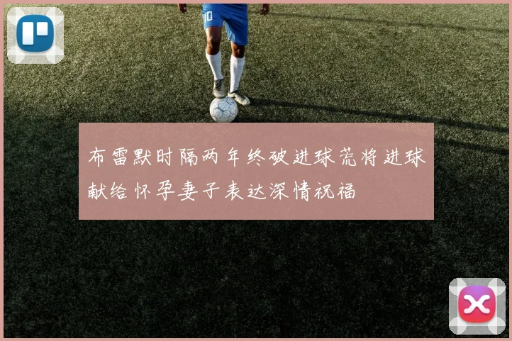 布雷默时隔两年终破进球荒将进球献给怀孕妻子表达深情祝福