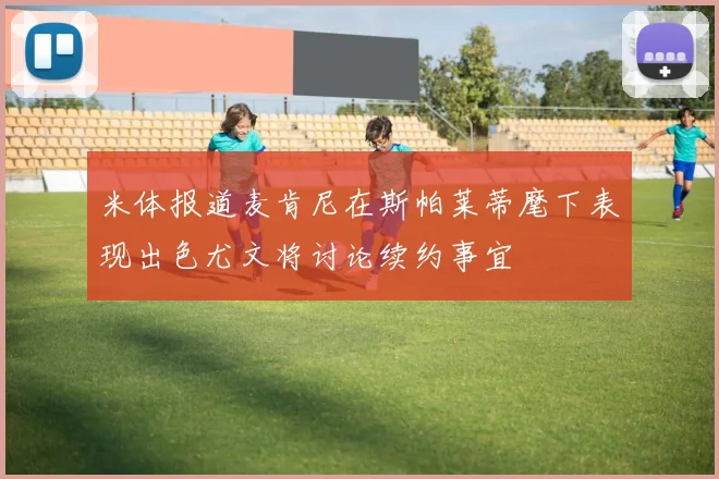 米体报道麦肯尼在斯帕莱蒂麾下表现出色尤文将讨论续约事宜
