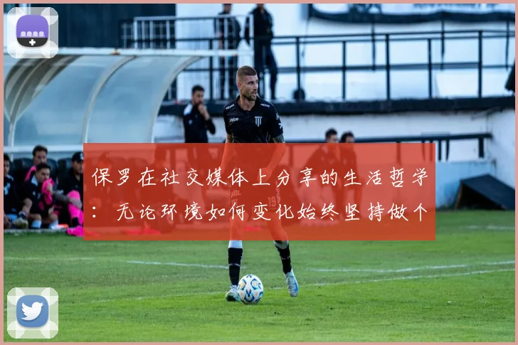 保罗在社交媒体上分享的生活哲学：无论环境如何变化始终坚持做个好人