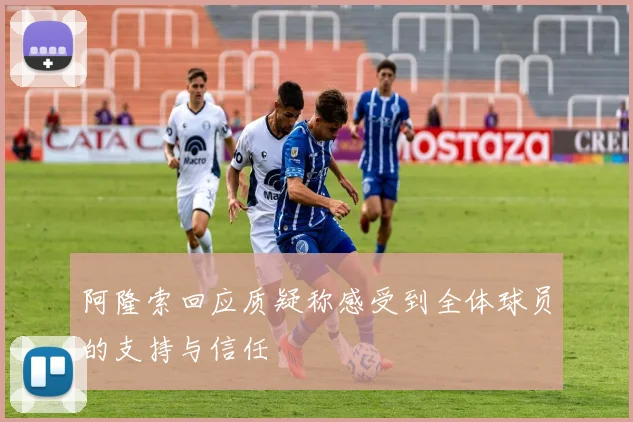 阿隆索回应质疑称感受到全体球员的支持与信任