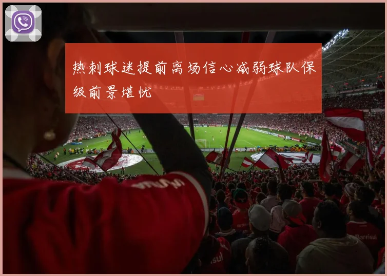 热刺球迷提前离场信心减弱球队保级前景堪忧