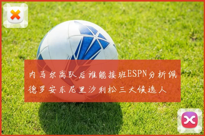 内马尔离队后谁能接班ESPN分析佩德罗安东尼里沙利松三大候选人