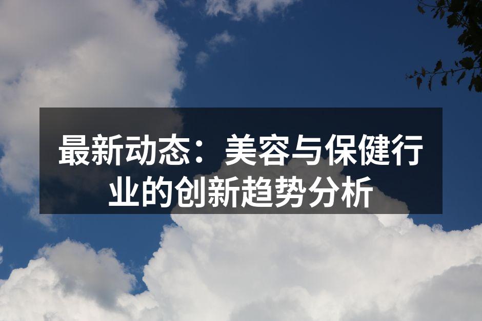 最新动态：美容与保健行业的创新趋势分析