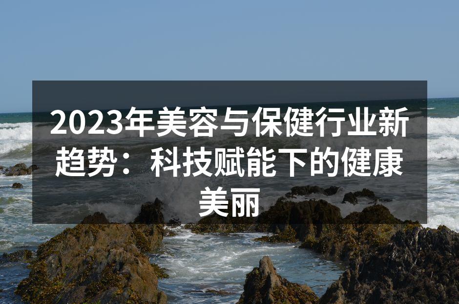 2023年美容与保健行业新趋势：科技赋能