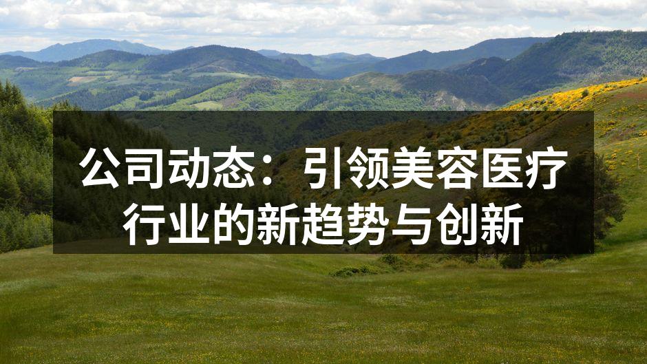 公司动态：引领美容医疗行业的新趋势与创新