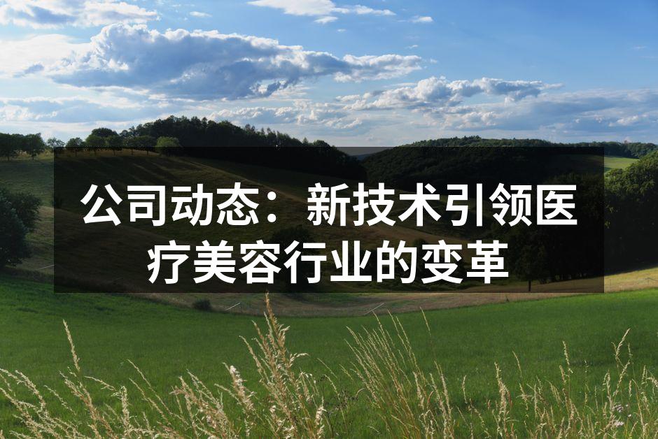 公司动态：新技术引领医疗美容行业的变革